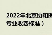 2022年北京協(xié)和醫(yī)學(xué)院學(xué)費多少錢（一年各專業(yè)收費標準）