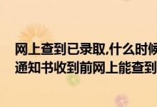 網(wǎng)上查到已錄取,什么時候才能收到通知書（2022高考錄取通知書收到前網(wǎng)上能查到信息嗎）