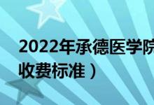 2022年承德醫(yī)學院學費多少錢（一年各專業(yè)收費標準）