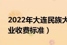2022年大連民族大學(xué)學(xué)費(fèi)多少錢（一年各專業(yè)收費(fèi)標(biāo)準(zhǔn)）