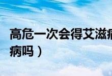高危一次會(huì)得艾滋病嗎（高危一次就感染艾滋病嗎）