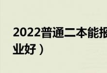 2022普通二本能報哪些專業(yè)（二本學(xué)什么專業(yè)好）