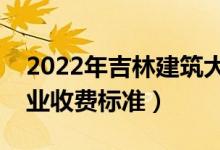 2022年吉林建筑大學(xué)學(xué)費(fèi)多少錢(qián)（一年各專(zhuān)業(yè)收費(fèi)標(biāo)準(zhǔn)）