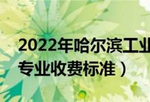 2022年哈爾濱工業(yè)大學(xué)學(xué)費多少錢（一年各專業(yè)收費標(biāo)準(zhǔn)）