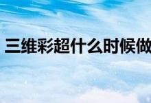 三維彩超什么時(shí)候做(三維彩超什么時(shí)候做)