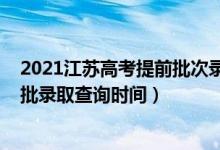 2021江蘇高考提前批次錄取時(shí)間（江蘇2022高考本科提前批錄取查詢時(shí)間）