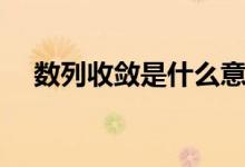 數(shù)列收斂是什么意思（什么是數(shù)列收斂）
