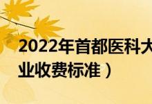 2022年首都醫(yī)科大學(xué)學(xué)費(fèi)多少錢（一年各專業(yè)收費(fèi)標(biāo)準(zhǔn)）