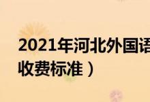 2021年河北外國(guó)語(yǔ)學(xué)院學(xué)費(fèi)是多少（各專(zhuān)業(yè)收費(fèi)標(biāo)準(zhǔn)）