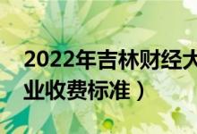 2022年吉林財(cái)經(jīng)大學(xué)學(xué)費(fèi)多少錢(qián)（一年各專業(yè)收費(fèi)標(biāo)準(zhǔn)）