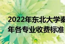 2022年東北大學(xué)秦皇島分校學(xué)費多少錢（一年各專業(yè)收費標(biāo)準(zhǔn)）