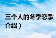 三個(gè)人的冬季戀歌(關(guān)于三個(gè)人的冬季戀歌的介紹)