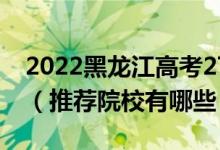 2022黑龍江高考270-280分適合上什么?？疲ㄍ扑]院校有哪些）