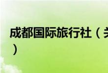 成都國際旅行社（關于成都國際旅行社的介紹）