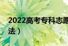 2022高考專科志愿如何填報(bào)合理（有什么方法）