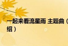 一起來(lái)看流星雨 主題曲（關(guān)于一起來(lái)看流星雨 主題曲的介紹）
