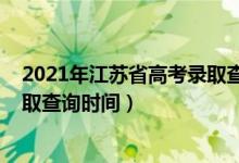 2021年江蘇省高考錄取查詢(xún)時(shí)間（江蘇2022高考各批次錄取查詢(xún)時(shí)間）