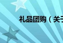 禮品團購（關于禮品團購的介紹）