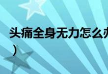 頭痛全身無(wú)力怎么辦（頭痛全身無(wú)力怎么回事）