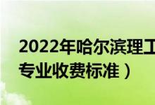 2022年哈爾濱理工大學(xué)學(xué)費多少錢（一年各專業(yè)收費標準）