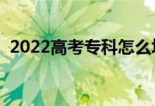 2022高考?？圃趺刺顖?bào)志愿（有哪些竅門）