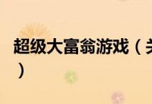 超級(jí)大富翁游戲(關(guān)于超級(jí)大富翁游戲的介紹)