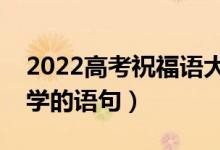2022高考祝福語(yǔ)大全簡(jiǎn)短（祝賀考生考上大學(xué)的語(yǔ)句）