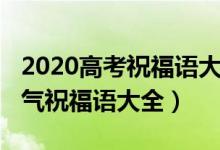 2020高考祝福語(yǔ)大全（2022高考成功簡(jiǎn)短霸氣祝福語(yǔ)大全）