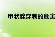 甲狀腺穿刺的危害（甲狀腺穿刺的危害）