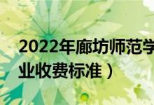 2022年廊坊師范學院學費多少錢（一年各專業(yè)收費標準）