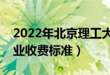 2022年北京理工大學(xué)學(xué)費(fèi)多少錢（一年各專業(yè)收費(fèi)標(biāo)準(zhǔn)）
