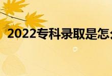 2022專科錄取是怎么錄取的（有哪些規(guī)則）