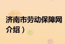 濟(jì)南市勞動保障網(wǎng)（關(guān)于濟(jì)南市勞動保障網(wǎng)的介紹）