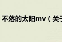 不落的太陽(yáng)mv（關(guān)于不落的太陽(yáng)mv的介紹）