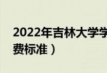 2022年吉林大學(xué)學(xué)費(fèi)多少錢(qián)（一年各專業(yè)收費(fèi)標(biāo)準(zhǔn)）