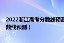 2022浙江高考分數(shù)線預測上升還是下降（2022浙江高考分數(shù)線預測）