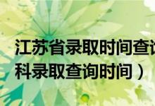 江蘇省錄取時(shí)間查詢2021（江蘇2022高考本科錄取查詢時(shí)間）