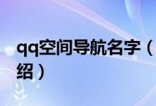 qq空間導航名字（關于qq空間導航名字的介紹）