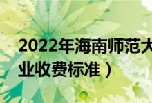 2022年海南師范大學(xué)學(xué)費(fèi)多少錢（一年各專業(yè)收費(fèi)標(biāo)準(zhǔn)）