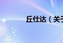 丘仕達(dá)（關(guān)于丘仕達(dá)的介紹）