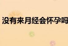 沒有來月經會懷孕嗎（沒有來月經會懷孕嗎）