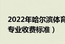 2022年哈爾濱體育學(xué)院學(xué)費(fèi)多少錢(qián)（一年各專(zhuān)業(yè)收費(fèi)標(biāo)準(zhǔn)）