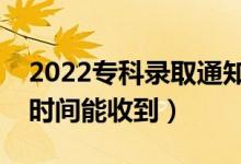 2022專(zhuān)科錄取通知書(shū)一般幾月份收到(什么時(shí)間能收到)