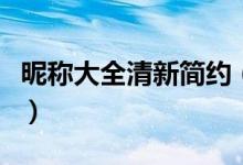 昵稱(chēng)大全清新簡(jiǎn)約（清新簡(jiǎn)約的森系網(wǎng)名大全）