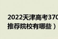 2022天津高考370-380分適合上什么?？疲ㄍ扑]院校有哪些）