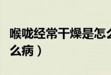 喉嚨經(jīng)常干燥是怎么回事（喉嚨經(jīng)常干燥是什么?。?class=