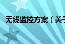 無(wú)線監(jiān)控方案（關(guān)于無(wú)線監(jiān)控方案的介紹）