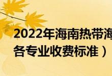 2022年海南熱帶海洋學(xué)院學(xué)費多少錢（一年各專業(yè)收費標準）