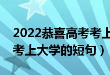 2022恭喜高考考上大學(xué)的簡短祝福語（慶?？忌洗髮W(xué)的短句）