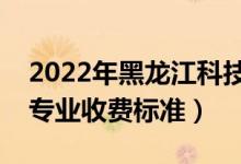 2022年黑龍江科技大學學費多少錢（一年各專業(yè)收費標準）